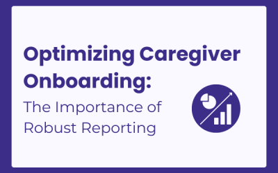 Optimizing Caregiver Onboarding: The Importance of Robust Reporting