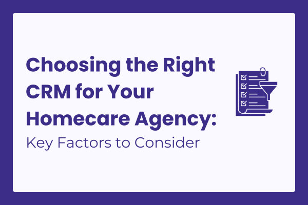 Choosing the Right CRM for Your Homecare Agency